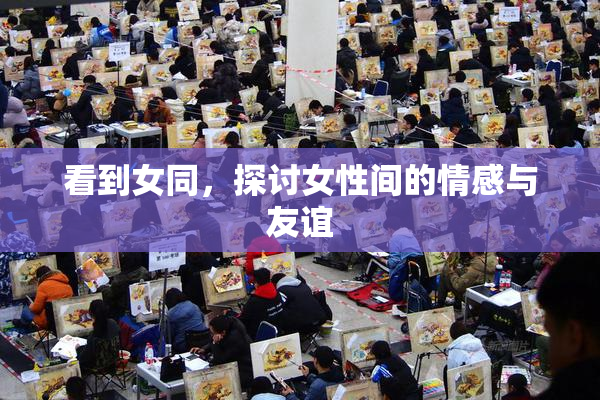 看到女同，探讨女性间的情感与友谊