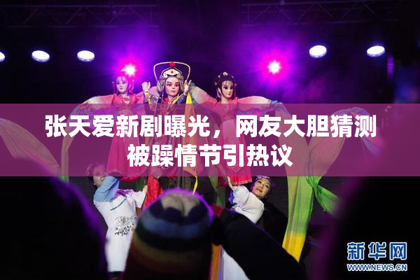 张天爱新剧曝光，网友大胆猜测被躁情节引热议