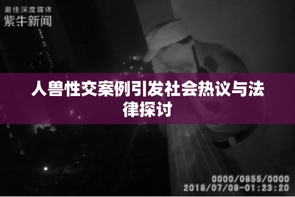 人兽性交案例引发社会热议与法律探讨