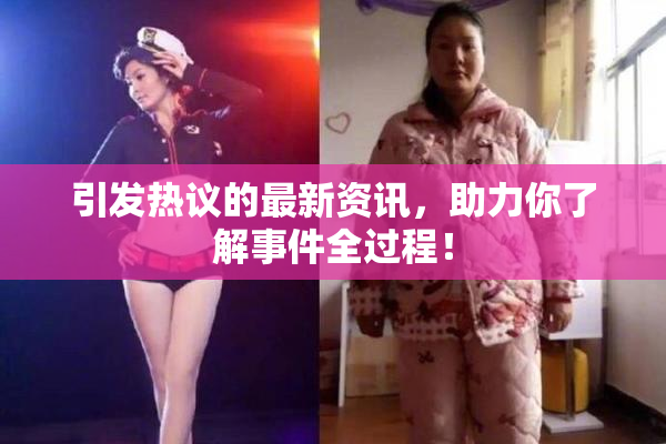 引发热议的最新资讯，助力你了解事件全过程！