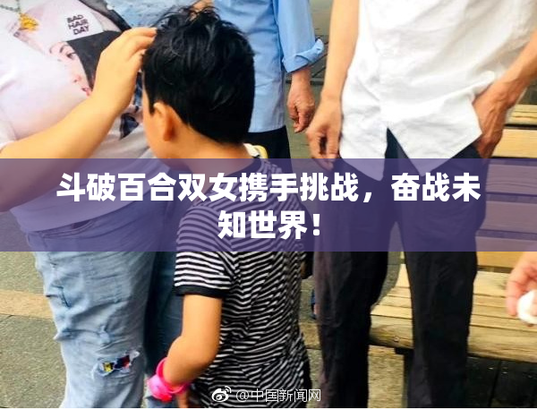 斗破百合双女携手挑战，奋战未知世界！