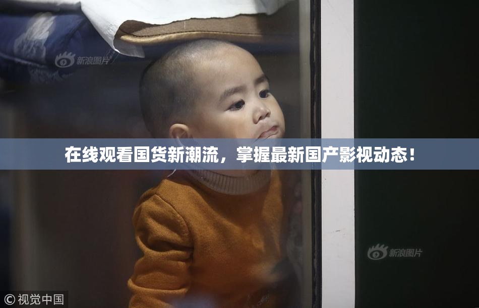 在线观看国货新潮流，掌握最新国产影视动态！