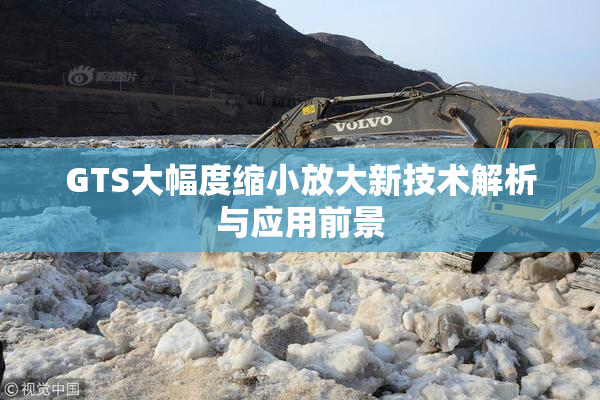 GTS大幅度缩小放大新技术解析与应用前景