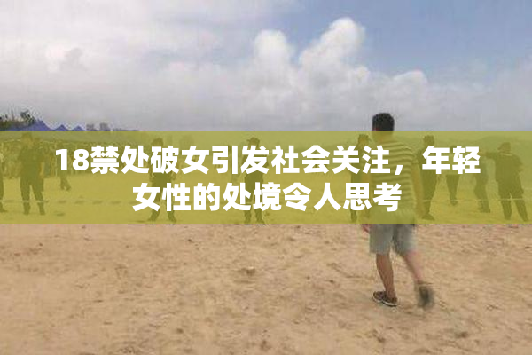 18禁处破女引发社会关注，年轻女性的处境令人思考