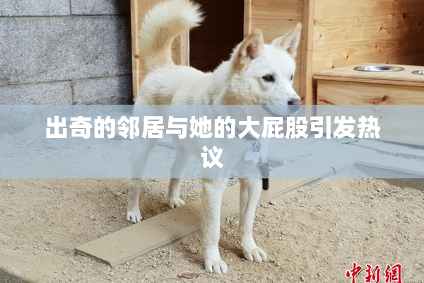 出奇的邻居与她的大屁股引发热议