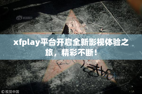 xfplay平台开启全新影视体验之旅，精彩不断！