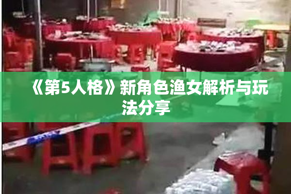 《第5人格》新角色渔女解析与玩法分享