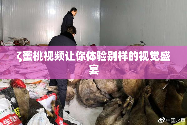 ζ蜜桃视频让你体验别样的视觉盛宴