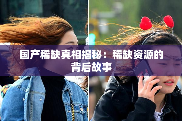 国产稀缺真相揭秘：稀缺资源的背后故事