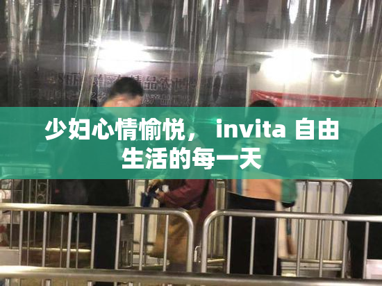 少妇心情愉悦， invita 自由生活的每一天