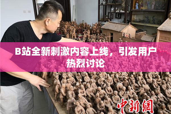 B站全新刺激内容上线，引发用户热烈讨论
