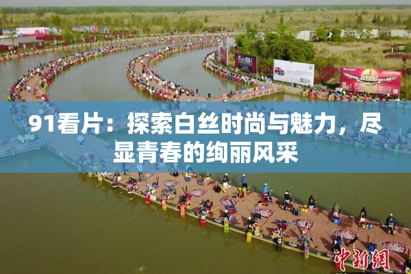 91看片：探索白丝时尚与魅力，尽显青春的绚丽风采
