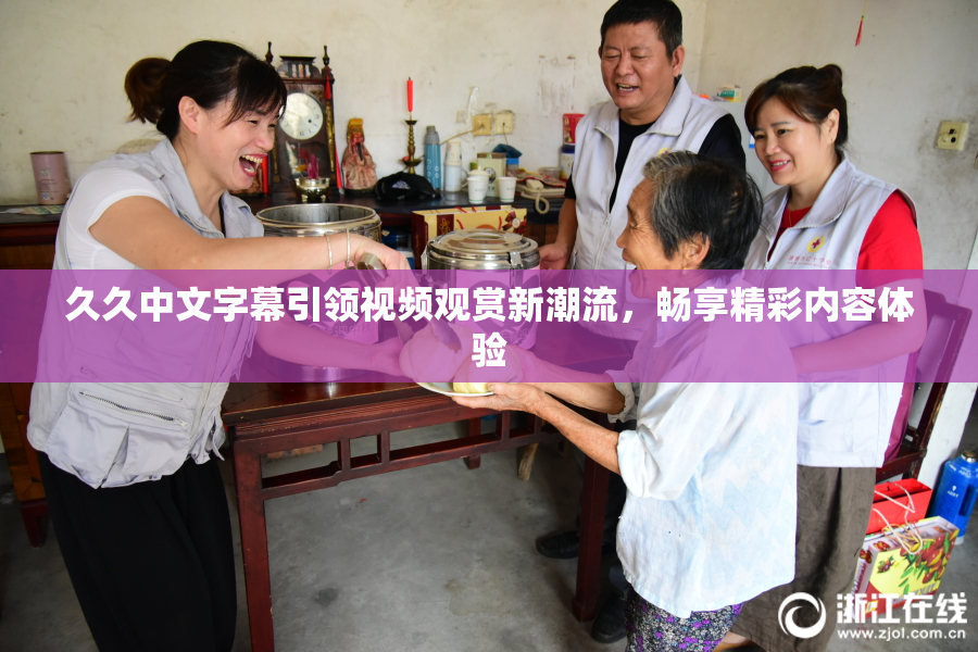 久久中文字幕引领视频观赏新潮流，畅享精彩内容体验