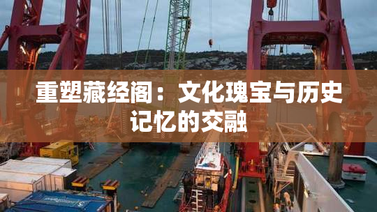 重塑藏经阁：文化瑰宝与历史记忆的交融