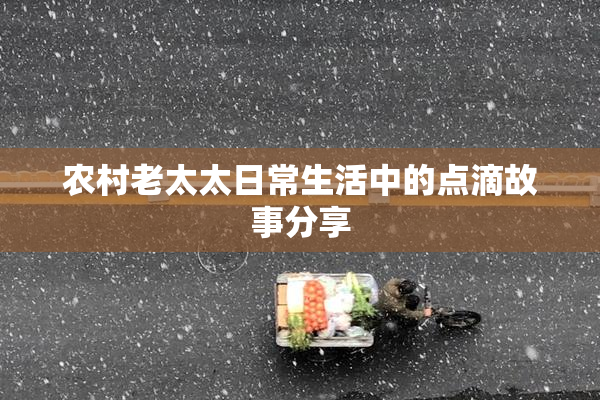 农村老太太日常生活中的点滴故事分享