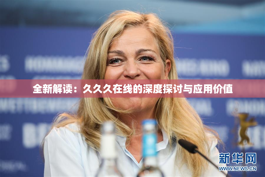 全新解读：久久久在线的深度探讨与应用价值