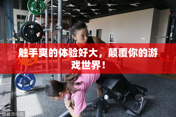 触手爽的体验好大，颠覆你的游戏世界！