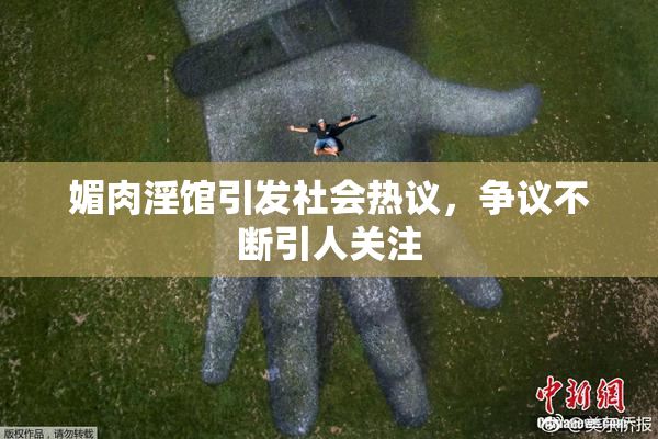 媚肉淫馆引发社会热议，争议不断引人关注