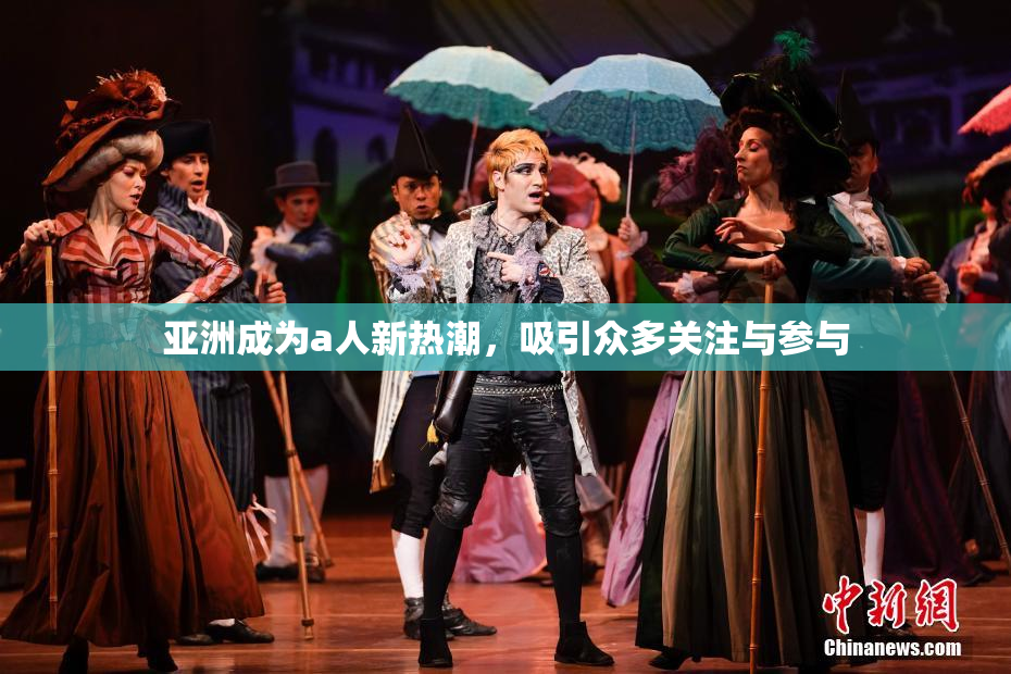 亚洲成为a人新热潮，吸引众多关注与参与