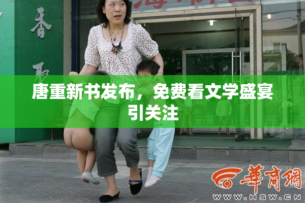 唐重新书发布，免费看文学盛宴引关注