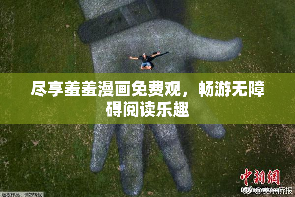 尽享羞羞漫画免费观，畅游无障碍阅读乐趣