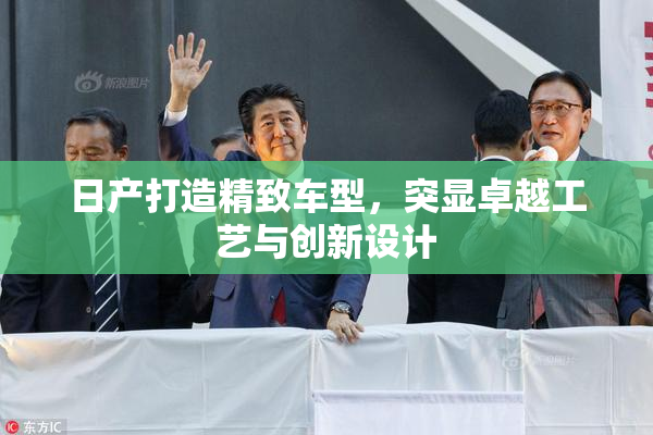 日产打造精致车型，突显卓越工艺与创新设计