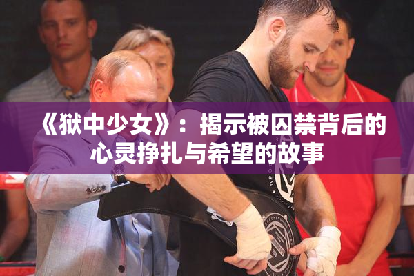 《狱中少女》：揭示被囚禁背后的心灵挣扎与希望的故事