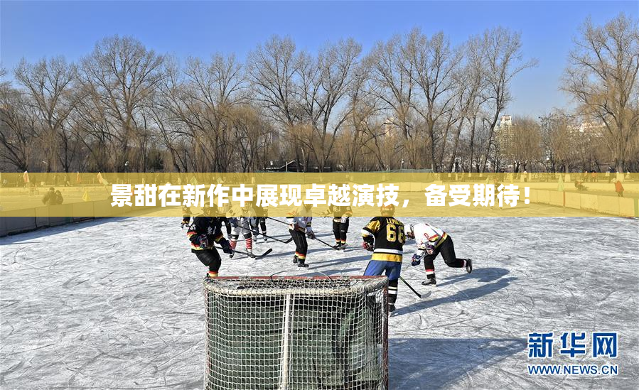 景甜在新作中展现卓越演技，备受期待！