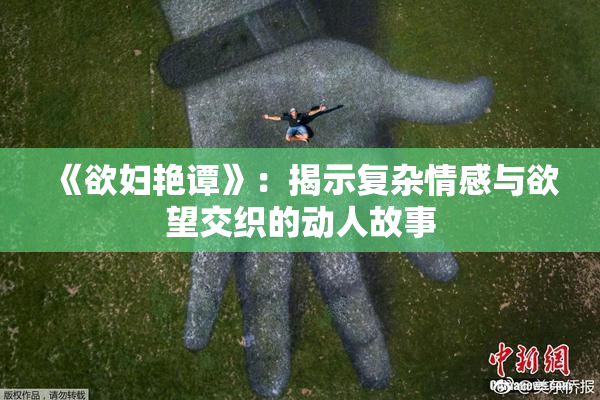 《欲妇艳谭》：揭示复杂情感与欲望交织的动人故事