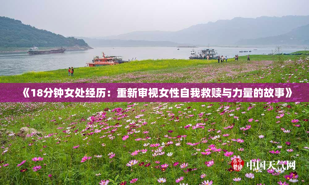 《18分钟女处经历：重新审视女性自我救赎与力量的故事》