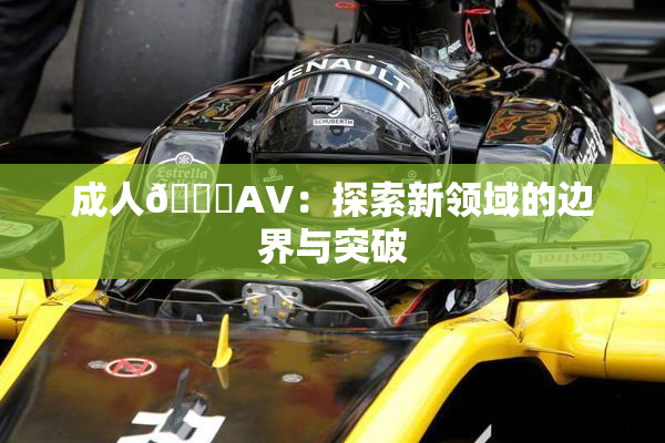 成人🔞AV：探索新领域的边界与突破