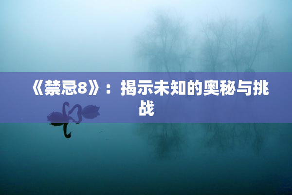 《禁忌8》：揭示未知的奥秘与挑战