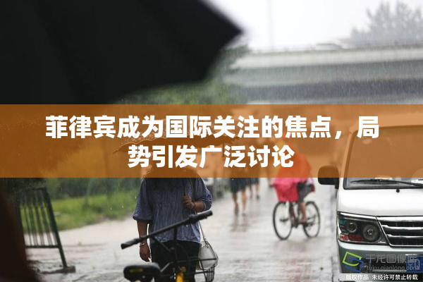 菲律宾成为国际关注的焦点，局势引发广泛讨论