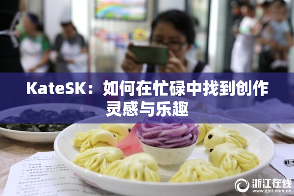 KateSK：如何在忙碌中找到创作灵感与乐趣