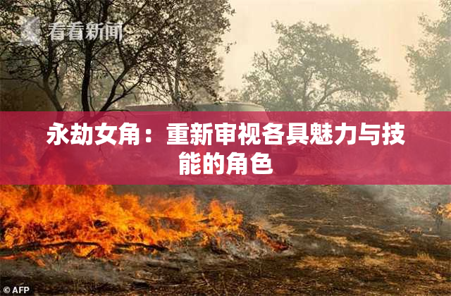 永劫女角：重新审视各具魅力与技能的角色