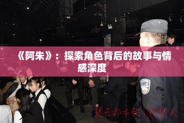 《阿朱》：探索角色背后的故事与情感深度