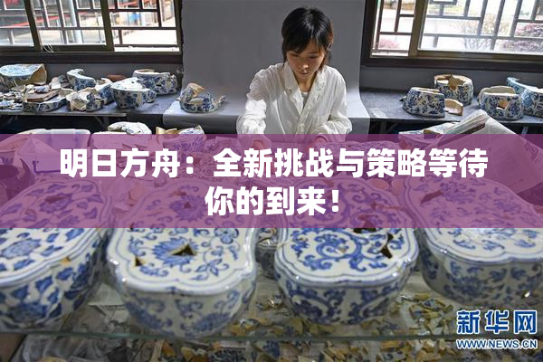 明日方舟：全新挑战与策略等待你的到来！