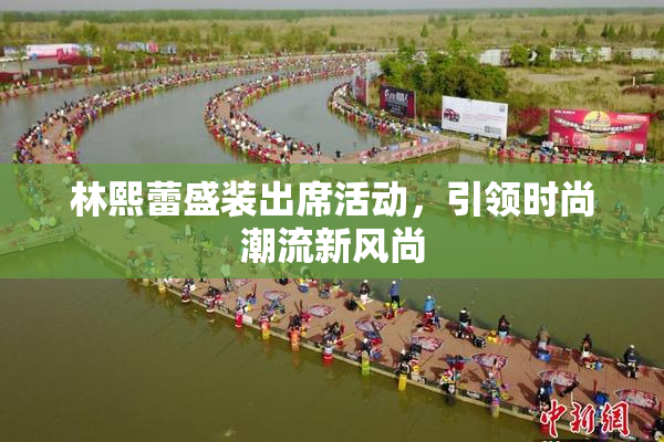 林熙蕾盛装出席活动，引领时尚潮流新风尚