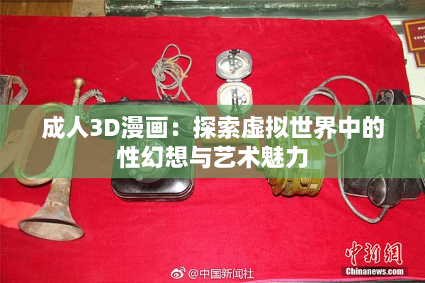 成人3D漫画：探索虚拟世界中的性幻想与艺术魅力