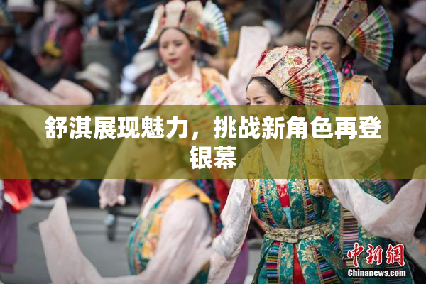 舒淇展现魅力，挑战新角色再登银幕