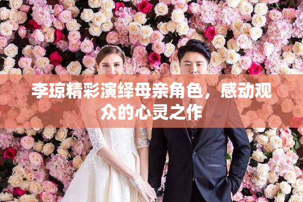 李琼精彩演绎母亲角色，感动观众的心灵之作