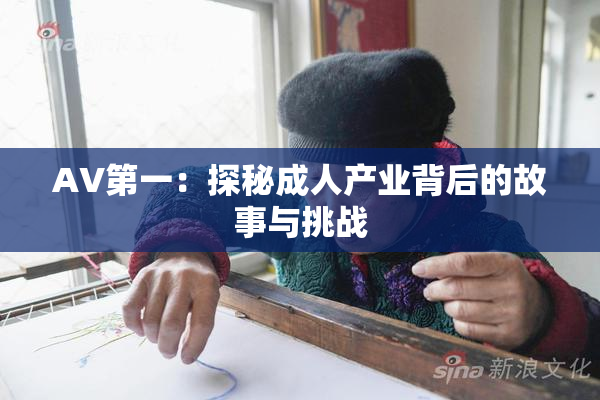AV第一：探秘成人产业背后的故事与挑战