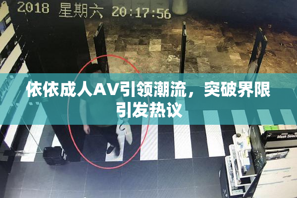 依依成人AV引领潮流，突破界限引发热议