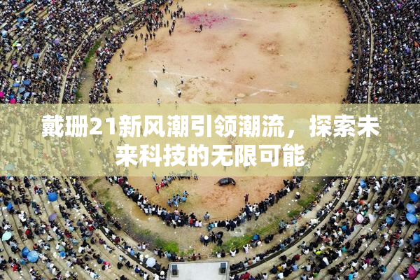 戴珊21新风潮引领潮流，探索未来科技的无限可能