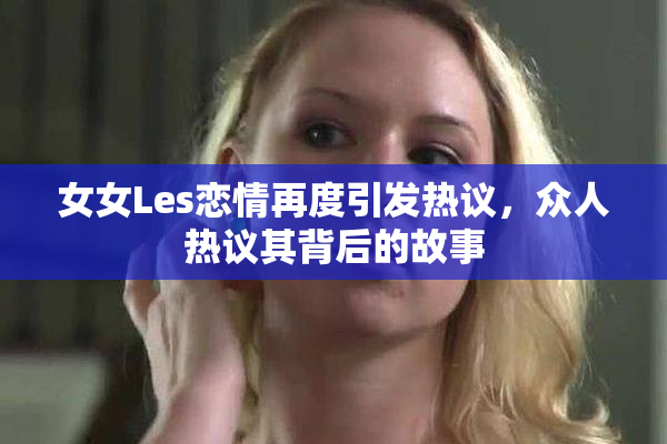 女女Les恋情再度引发热议，众人热议其背后的故事