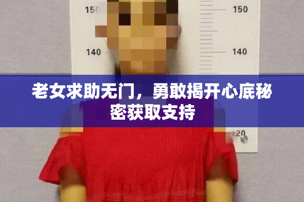 老女求助无门，勇敢揭开心底秘密获取支持