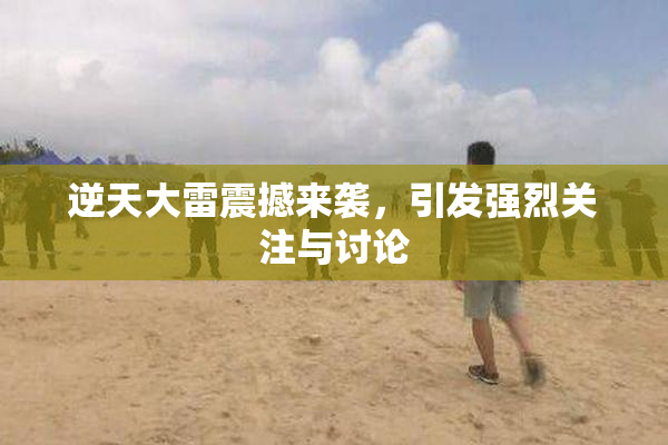 逆天大雷震撼来袭，引发强烈关注与讨论