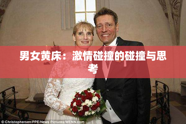 男女黄床：激情碰撞的碰撞与思考
