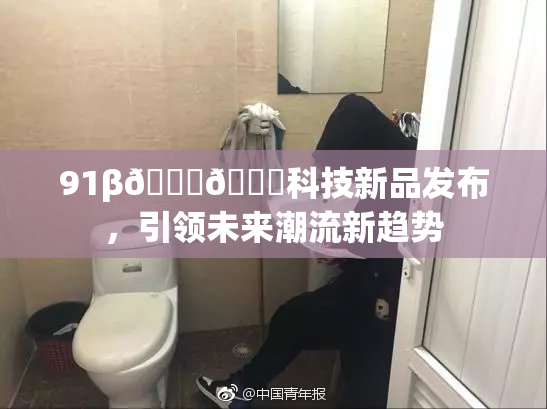 91β🍆🍆科技新品发布，引领未来潮流新趋势