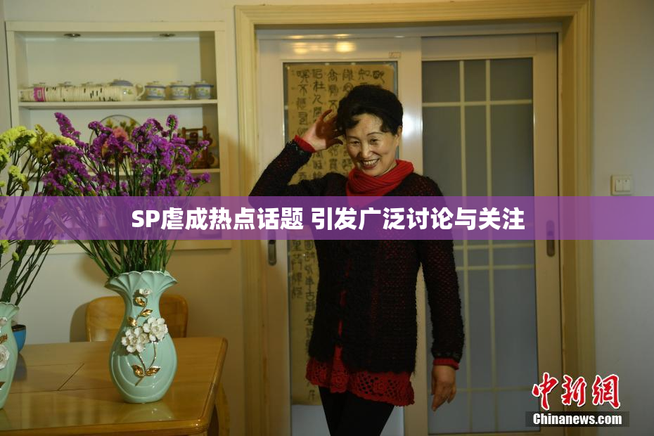 SP虐成热点话题 引发广泛讨论与关注